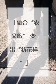 融合“农文旅” 变出“新花样”
