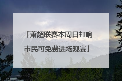 萧超联赛本周日打响 市民可免费进场观赛