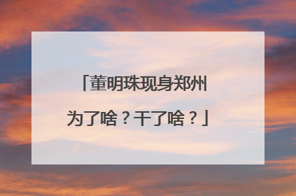 董明珠现身郑州 为了啥？干了啥？