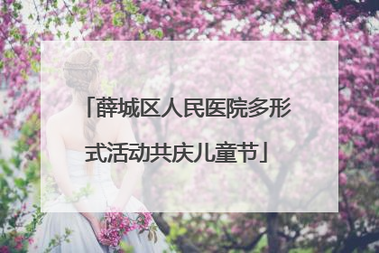 薛城区人民医院多形式活动共庆儿童节