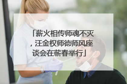薪火相传师魂不灭，汪金权师德师风座谈会在蕲春举行