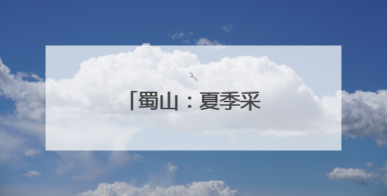 蜀山：夏季采摘“果”真好