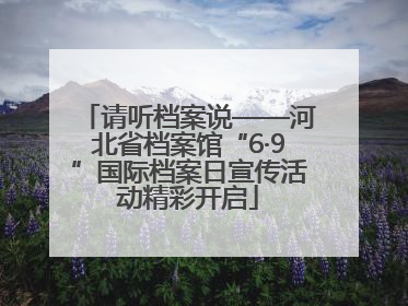请听档案说——河北省档案馆“6·9”国际档案日宣传活动精彩开启