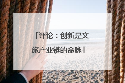 评论：创新是文旅产业链的命脉