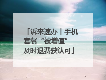诉来速办丨手机套餐“被增值” 及时退费获认可