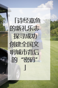 诗经嘉鱼的新礼乐志 探寻成功创建全国文明城市背后的“密码”