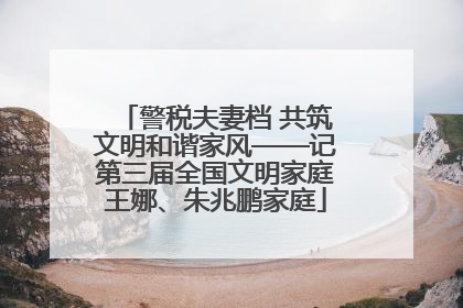 警税夫妻档 共筑文明和谐家风——记第三届全国文明家庭王娜、朱兆鹏家庭