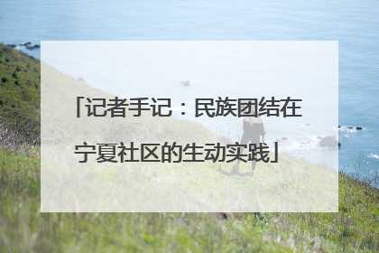 记者手记：民族团结在宁夏社区的生动实践