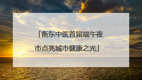 衡东中医首届端午夜市点亮城市健康之光