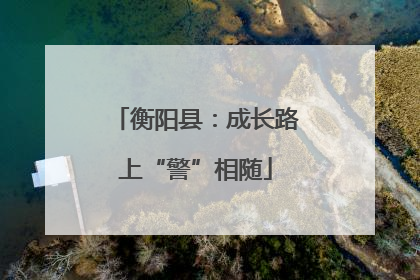 衡阳县：成长路上“警”相随
