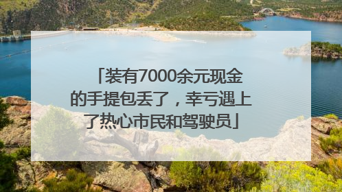 装有7000余元现金的手提包丢了，幸亏遇上了热心市民和驾驶员