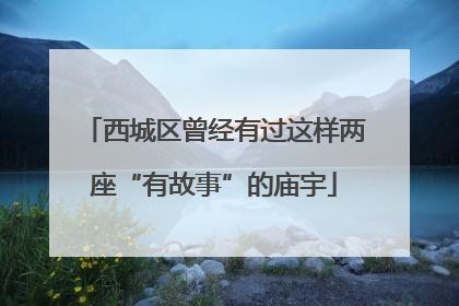 西城区曾经有过这样两座“有故事”的庙宇