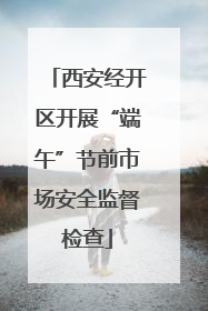 西安经开区开展“端午”节前市场安全监督检查