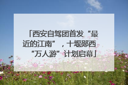 西安自驾团首发“最近的江南”，十堰郧西“万人游”计划启幕
