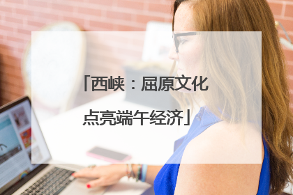 西峡：屈原文化点亮端午经济