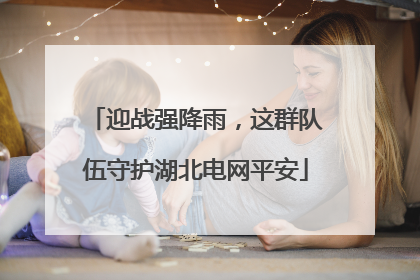 迎战强降雨，这群队伍守护湖北电网平安