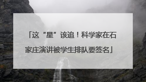 这“星”该追！科学家在石家庄演讲被学生排队要签名