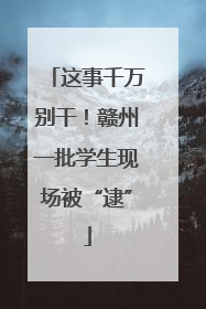 这事千万别干！赣州一批学生现场被“逮”