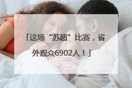 这场“苏超”比赛，省外观众6902人！