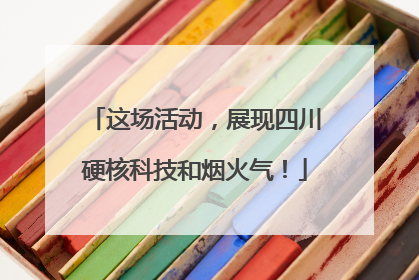 这场活动，展现四川硬核科技和烟火气！