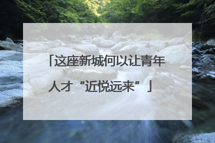 这座新城何以让青年人才“近悦远来”