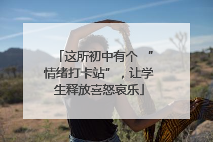 这所初中有个 “情绪打卡站”，让学生释放喜怒哀乐