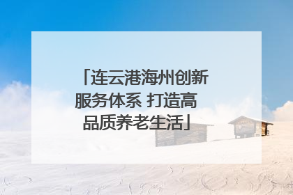 连云港海州创新服务体系 打造高品质养老生活