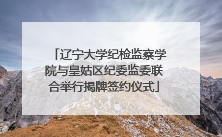 辽宁大学纪检监察学院与皇姑区纪委监委联合举行揭牌签约仪式