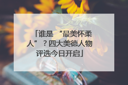 谁是 “最美怀柔人”？四大美德人物评选今日开启