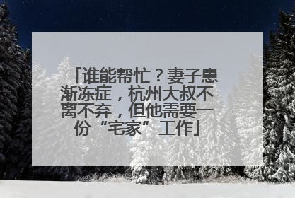 谁能帮忙？妻子患渐冻症，杭州大叔不离不弃，但他需要一份“宅家”工作