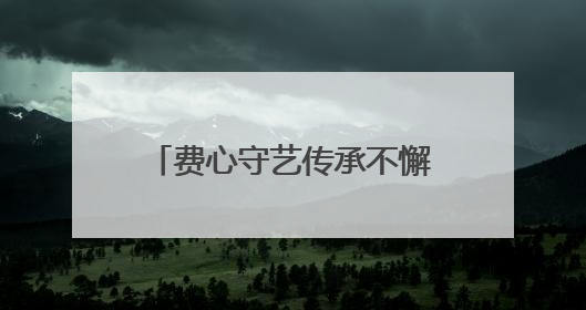 费心守艺传承不懈，家乡名茶香远益清，这位非遗传承人很忙碌也很值得总结