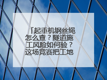 起重机钢丝绳怎么查？隧道施工风险如何验？这场竞赛把工地变“考场”