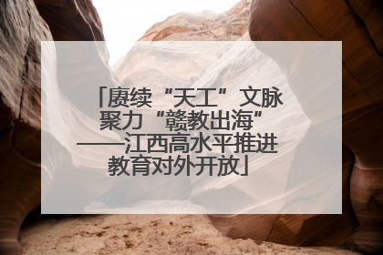 赓续“天工”文脉 聚力“赣教出海”——江西高水平推进教育对外开放