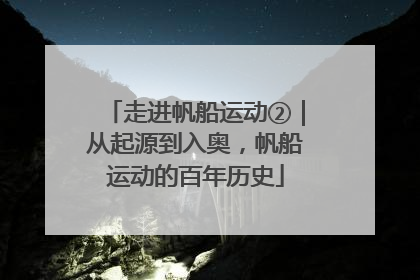 走进帆船运动②｜从起源到入奥，帆船运动的百年历史