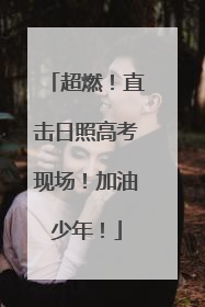 超燃！直击日照高考现场！加油少年！