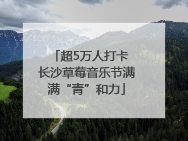 超5万人打卡 长沙草莓音乐节满满“青”和力