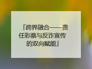 跨界融合——责任彩票与反诈宣传的双向赋能