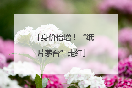身价倍增！“纸片茅台”走红