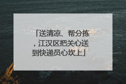送清凉、帮分拣，江汉区把关心送到快递员心坎上