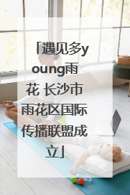 遇见多young雨花 长沙市雨花区国际传播联盟成立