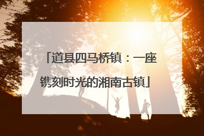 道县四马桥镇：一座镌刻时光的湘南古镇