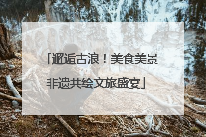 邂逅古浪！美食美景非遗共绘文旅盛宴