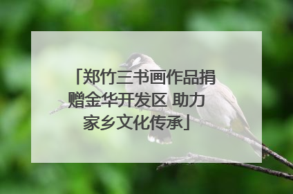 郑竹三书画作品捐赠金华开发区 助力家乡文化传承
