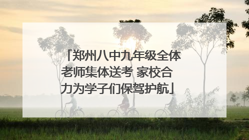 郑州八中九年级全体老师集体送考 家校合力为学子们保驾护航