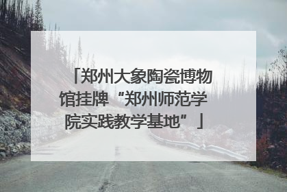 郑州大象陶瓷博物馆挂牌“郑州师范学院实践教学基地”
