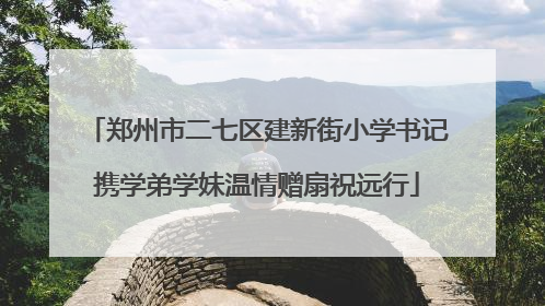 郑州市二七区建新街小学书记携学弟学妹温情赠扇祝远行