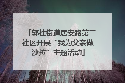 郭杜街道居安路第二社区开展“我为父亲做沙拉”主题活动