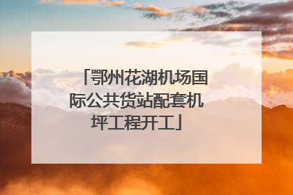 鄂州花湖机场国际公共货站配套机坪工程开工