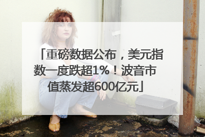 重磅数据公布，美元指数一度跌超1%！波音市值蒸发超600亿元