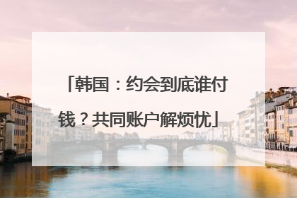 韩国：约会到底谁付钱？共同账户解烦忧